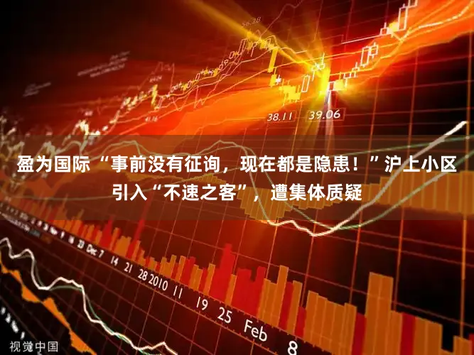 盈为国际 “事前没有征询，现在都是隐患！”沪上小区引入“不速之客”，遭集体质疑