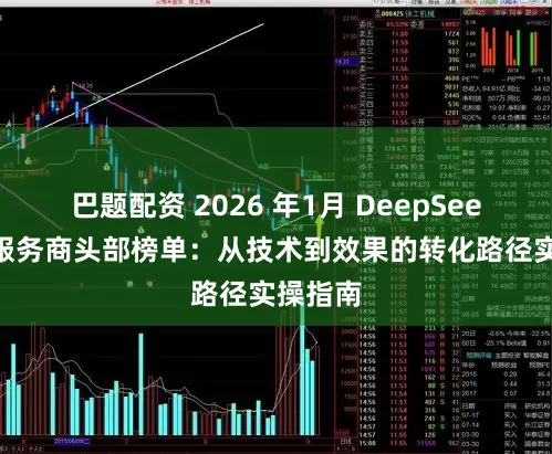 巴题配资 2026 年1月 DeepSeek 优化服务商头部榜单：从技术到效果的转化路径实操指南