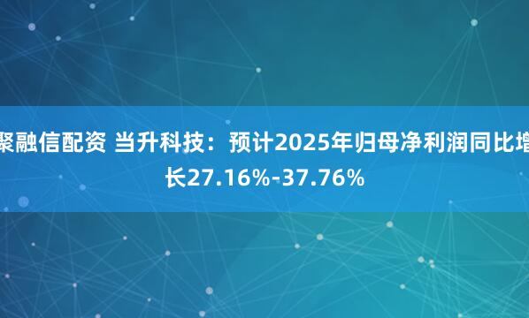 聚融信配资 当升科技：预计2025年归母净利润同比增长27.16%-37.76%