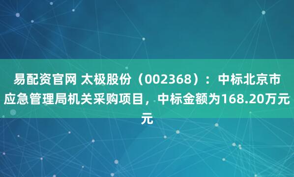 易配资官网 太极股份（002368）：中标北京市应急管理局机关采购项目，中标金额为168.20万元