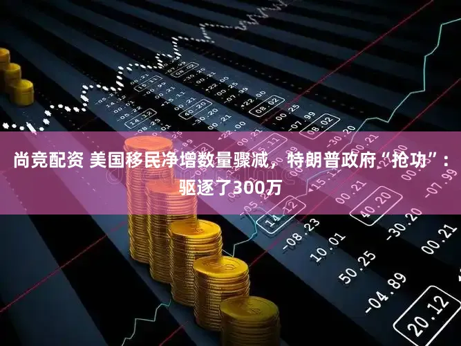尚竞配资 美国移民净增数量骤减，特朗普政府“抢功”：驱逐了300万