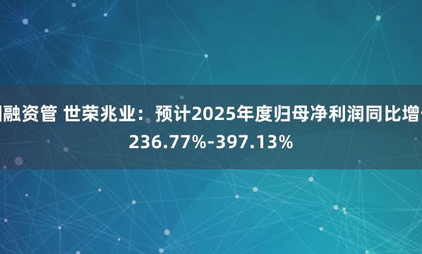 国融资管 世荣兆业：预计2025年度归母净利润同比增长236.77%-397.13%