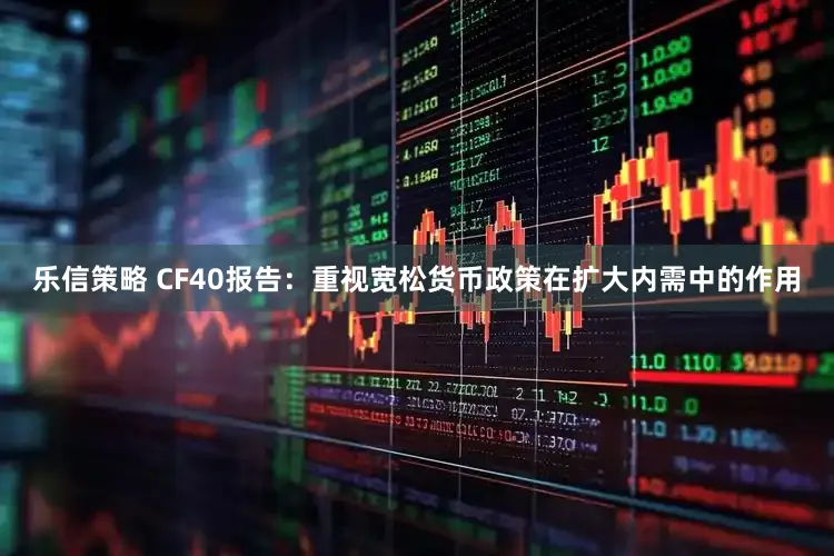 乐信策略 CF40报告：重视宽松货币政策在扩大内需中的作用