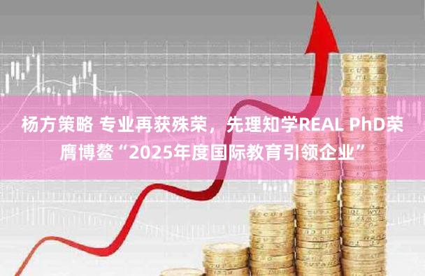 杨方策略 专业再获殊荣，先理知学REAL PhD荣膺博鳌“2025年度国际教育引领企业”