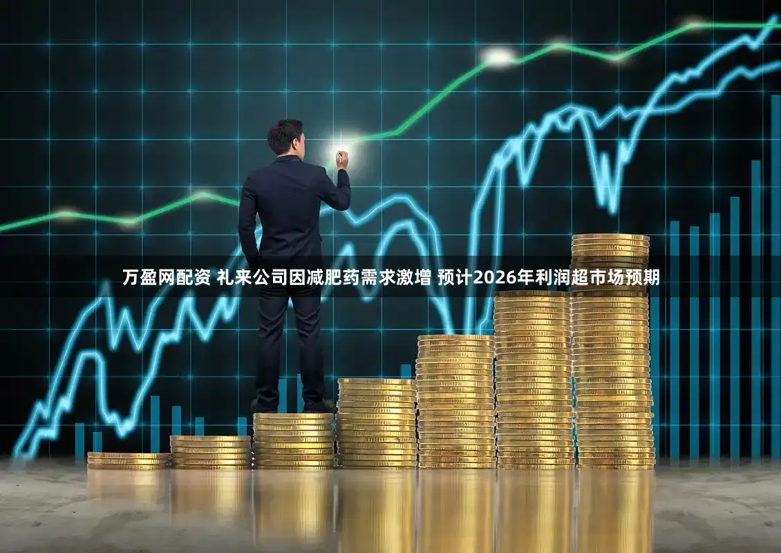 万盈网配资 礼来公司因减肥药需求激增 预计2026年利润超市场预期