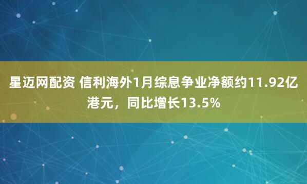 星迈网配资 信利海外1月综息争业净额约11.92亿港元，同比增长13.5%