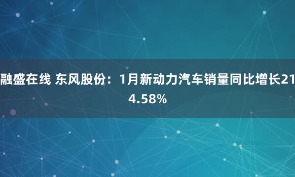 融盛在线 东风股份：1月新动力汽车销量同比增长214.58%
