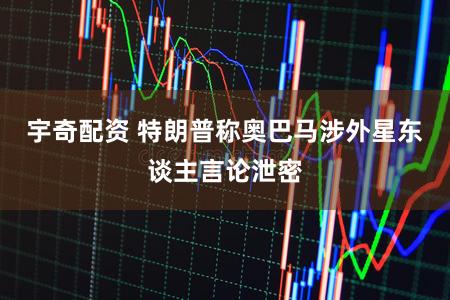 宇奇配资 特朗普称奥巴马涉外星东谈主言论泄密