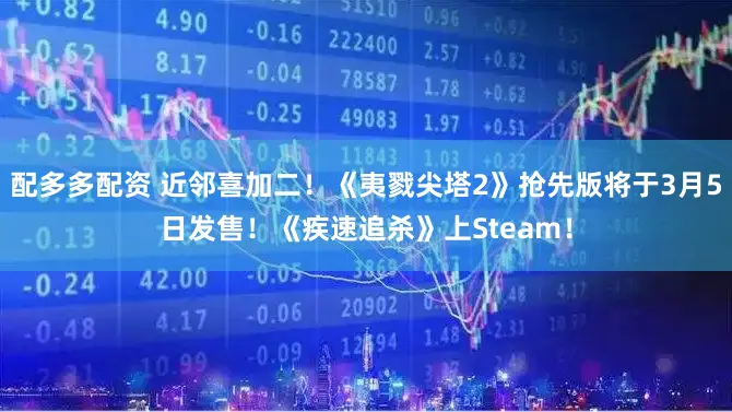 配多多配资 近邻喜加二！《夷戮尖塔2》抢先版将于3月5日发售！《疾速追杀》上Steam！