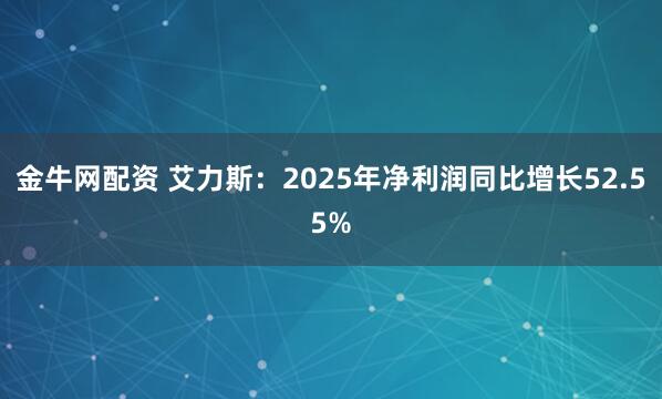 金牛网配资 艾力斯：2025年净利润同比增长52.55%