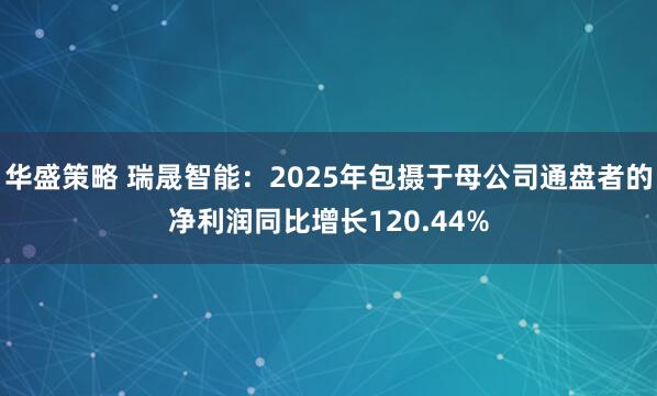 华盛策略 瑞晟智能：2025年包摄于母公司通盘者的净利润同比增长120.44%