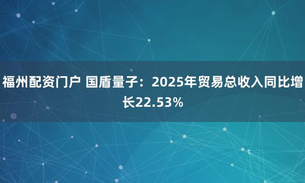 福州配资门户 国盾量子：2025年贸易总收入同比增长22.53%