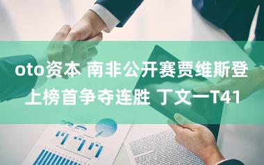 oto资本 南非公开赛贾维斯登上榜首争夺连胜 丁文一T41