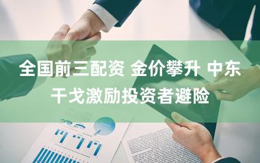 全国前三配资 金价攀升 中东干戈激励投资者避险