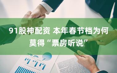 91股神配资 本年春节档为何莫得“票房听说”