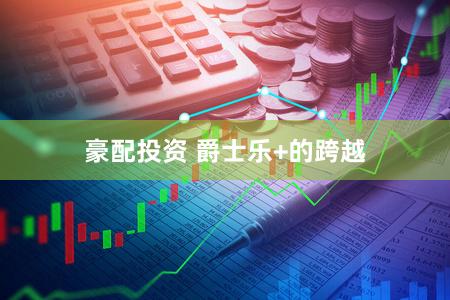 豪配投资 爵士乐+的跨越