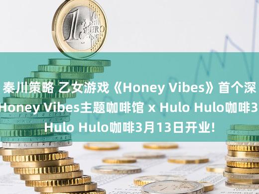 秦川策略 乙女游戏《Honey Vibes》首个深圳线下举止 Honey Vibes主题咖啡馆 x Hulo Hulo咖啡3月13日开业!