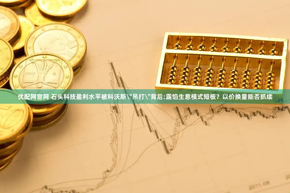 优配网官网 石头科技盈利水平被科沃斯＂吊打＂背后:露馅生意模式短板？以价换量能否抓续