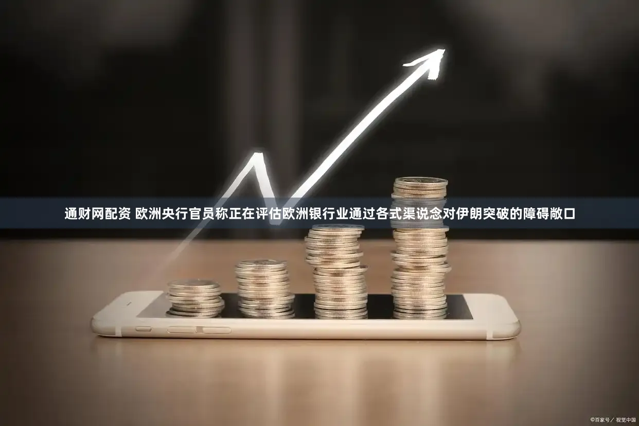通财网配资 欧洲央行官员称正在评估欧洲银行业通过各式渠说念对伊朗突破的障碍敞口