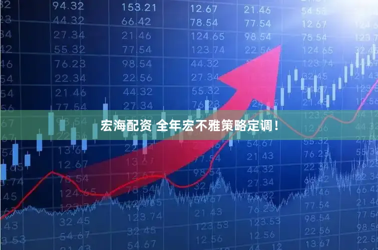 宏海配资 全年宏不雅策略定调！
