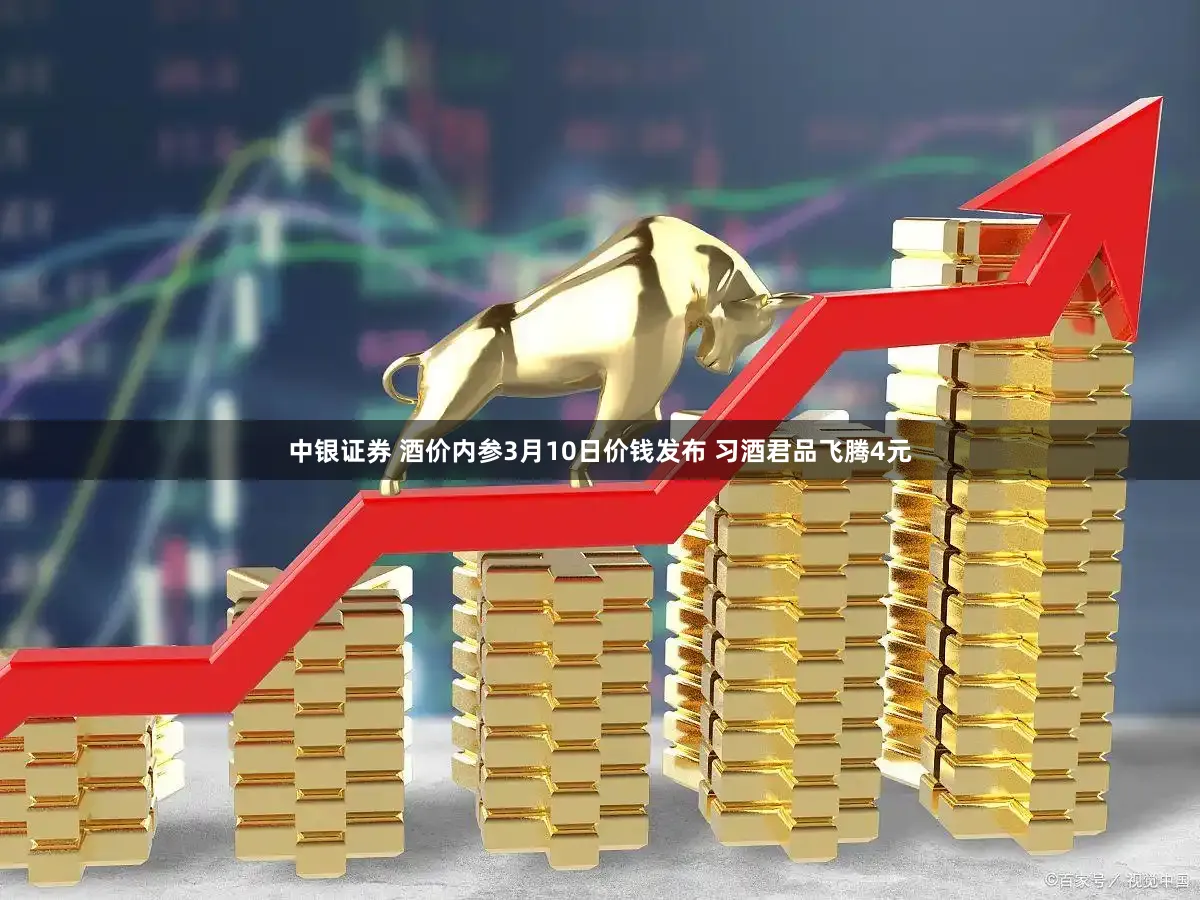 中银证券 酒价内参3月10日价钱发布 习酒君品飞腾4元