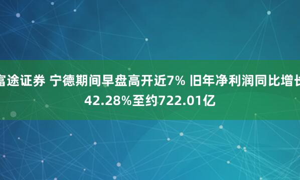 富途证券 宁德期间早盘高开近7% 旧年净利润同比增长42.28%至约722.01亿
