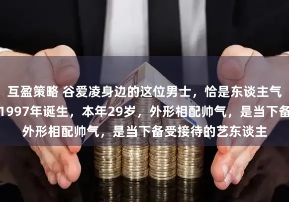 互盈策略 谷爱凌身边的这位男士，恰是东谈主气很高的王一博。他1997年诞生，本年29岁，外形相配帅气，是当下备受接待的艺东谈主