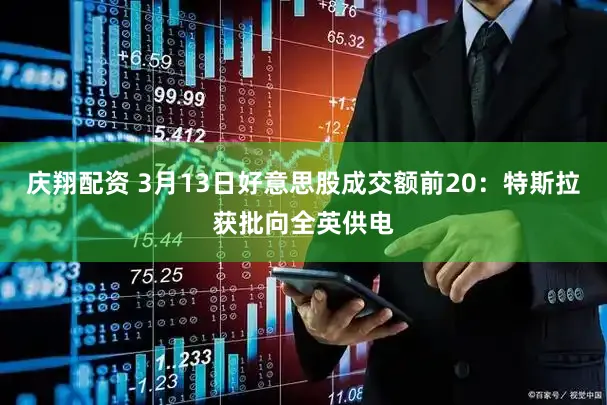 庆翔配资 3月13日好意思股成交额前20:特斯拉获批向全英供电