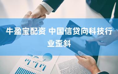 牛盈宝配资 中国信贷向科技行业歪斜