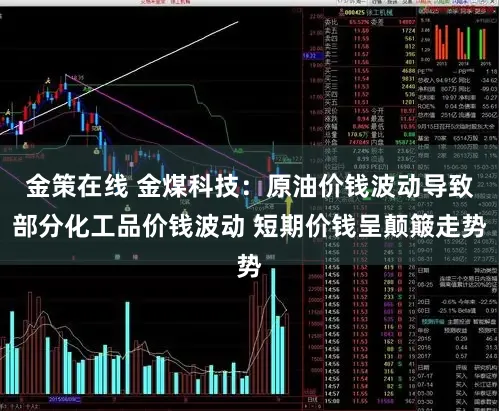 金策在线 金煤科技：原油价钱波动导致部分化工品价钱波动 短期价钱呈颠簸走势