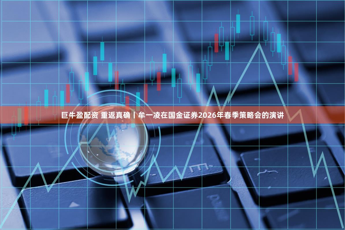 巨牛盈配资 重返真确丨牟一凌在国金证券2026年春季策略会的演讲