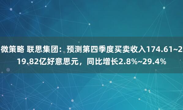 微策略 联思集团：预测第四季度买卖收入174.61~219.82亿好意思元，同比增长2.8%~29.4%