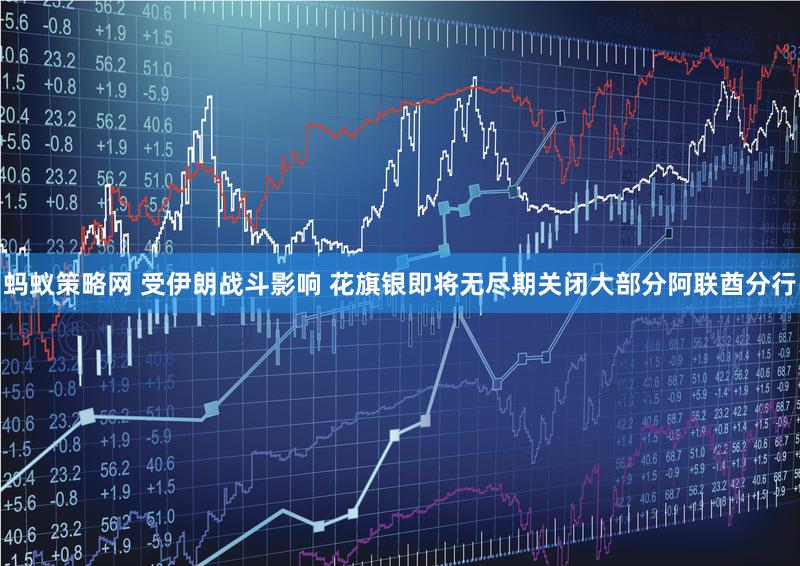 蚂蚁策略网 受伊朗战斗影响 花旗银即将无尽期关闭大部分阿联酋分行