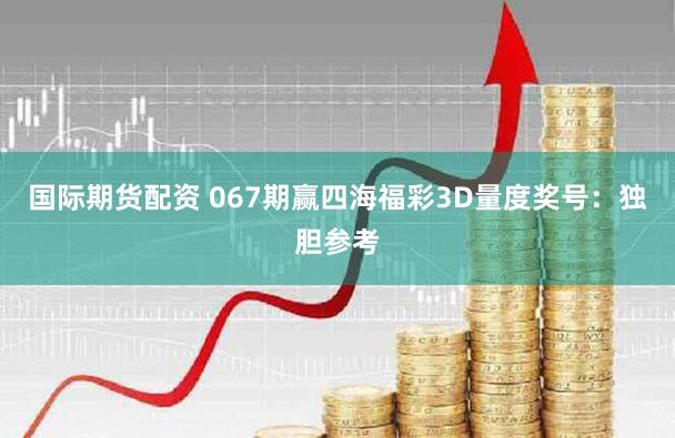国际期货配资 067期赢四海福彩3D量度奖号：独胆参考