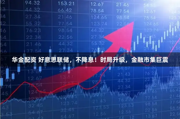 华金配资 好意思联储，不降息！时局升级，金融市集巨震