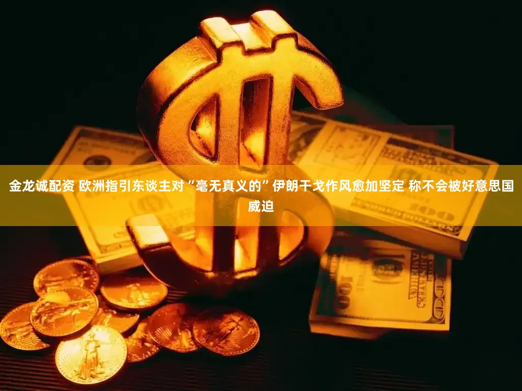 金龙诚配资 欧洲指引东谈主对“毫无真义的”伊朗干戈作风愈加坚定 称不会被好意思国威迫
