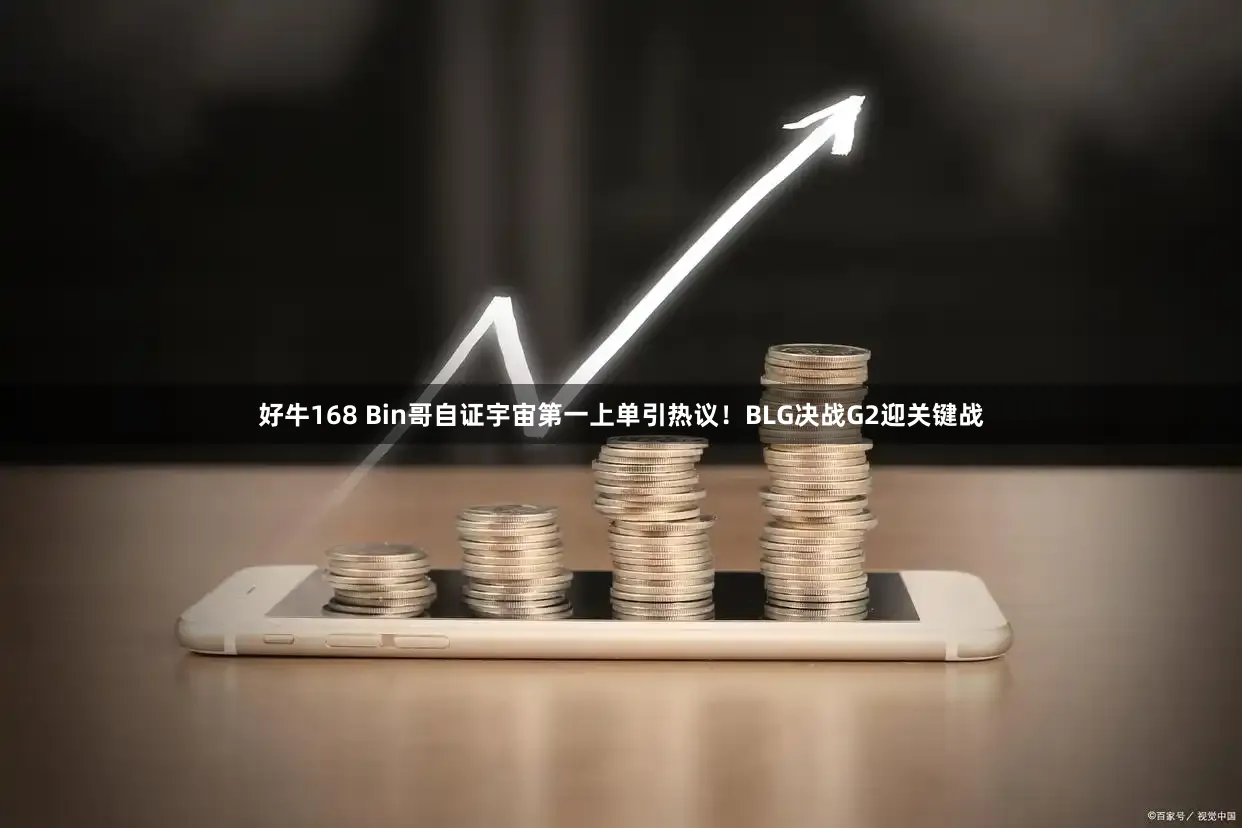 好牛168 Bin哥自证宇宙第一上单引热议!BLG决战G2迎关键战