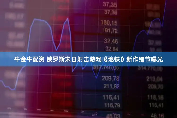 牛金牛配资 俄罗斯末日射击游戏《地铁》新作细节曝光