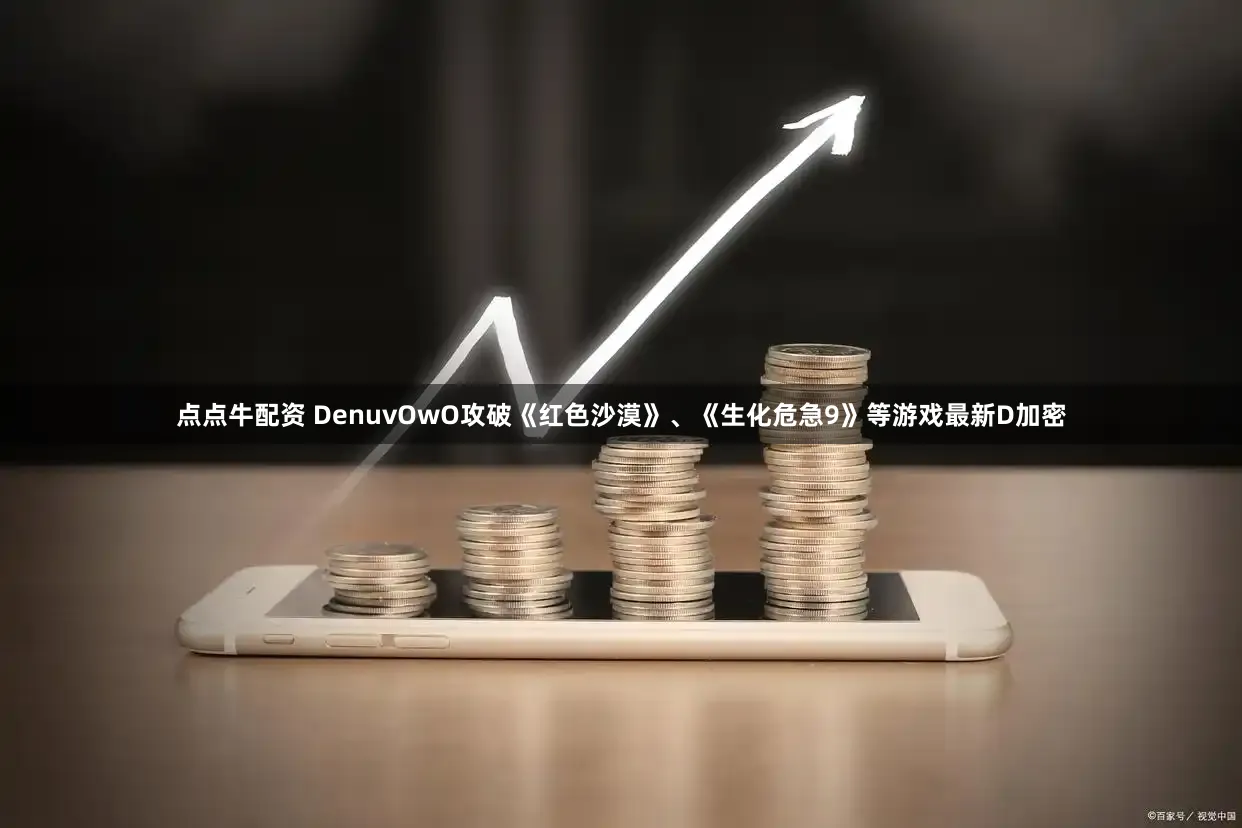 点点牛配资 DenuvOwO攻破《红色沙漠》、《生化危急9》等游戏最新D加密