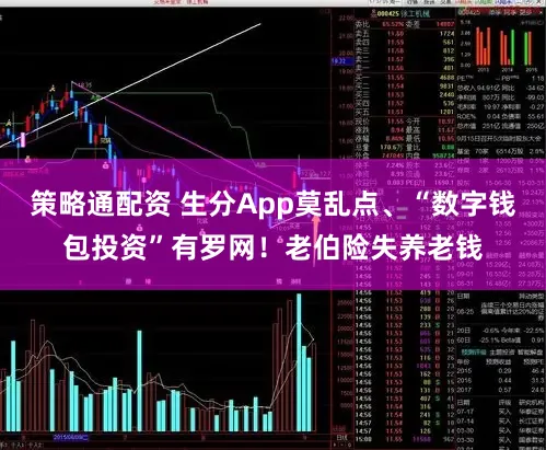 策略通配资 生分App莫乱点、“数字钱包投资”有罗网！老伯险失养老钱