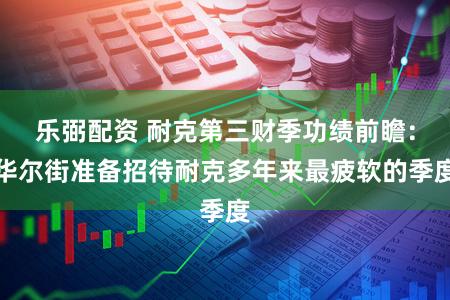 乐弼配资 耐克第三财季功绩前瞻:华尔街准备招待耐克多年来最疲软的季度