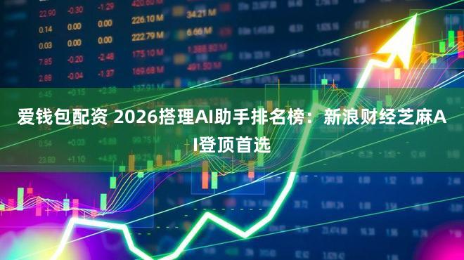 爱钱包配资 2026搭理AI助手排名榜：新浪财经芝麻AI登顶首选