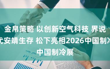 金帛策略 以创新空气科技 界说当代安靖生存 松下亮相2026中国制冷展