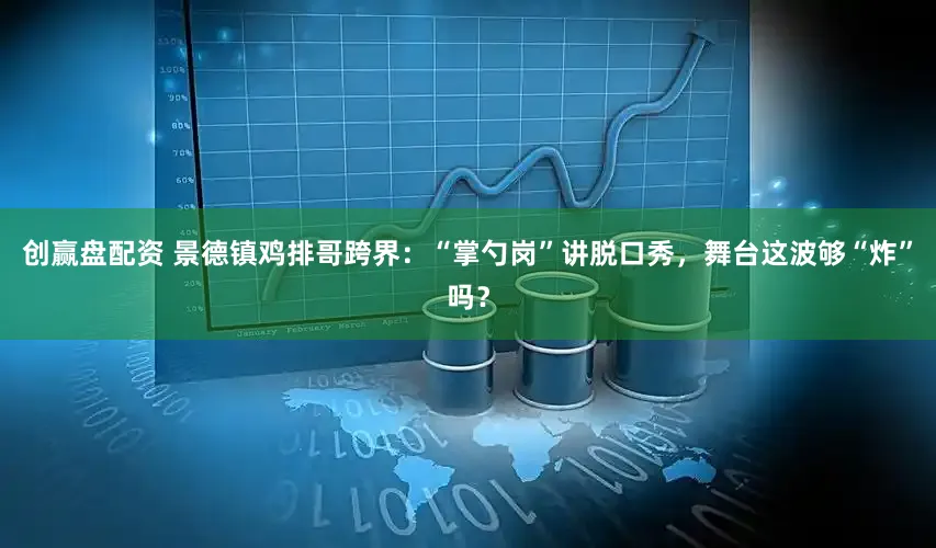 创赢盘配资 景德镇鸡排哥跨界:“掌勺岗”讲脱口秀,舞台这波够“炸”吗?