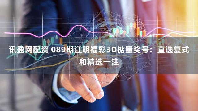 讯盈网配资 089期江明福彩3D掂量奖号：直选复式和精选一注