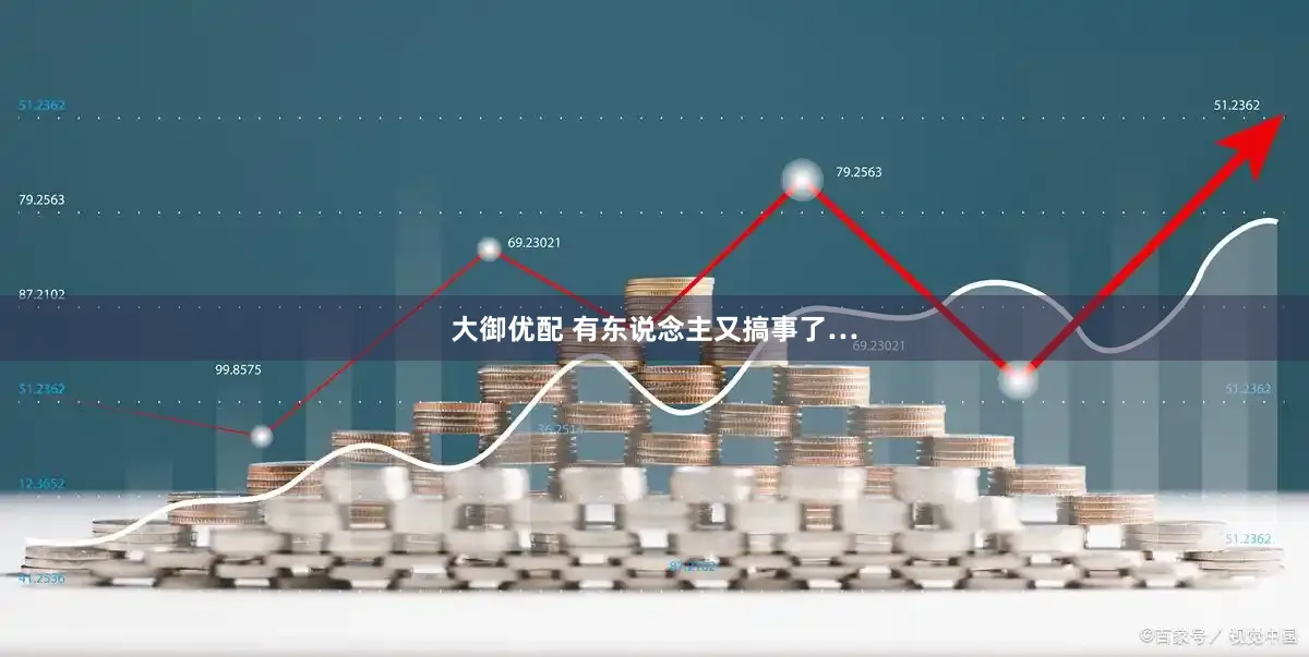 大御优配 有东说念主又搞事了…