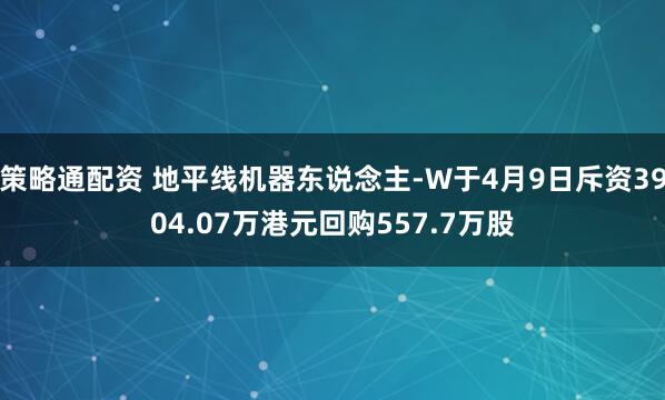 策略通配资 地平线机器东说念主-W于4月9日斥资3904.07万港元回购557.7万股