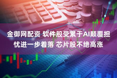 金御网配资 软件股受累于AI颠覆担忧进一步着落 芯片股不绝高涨