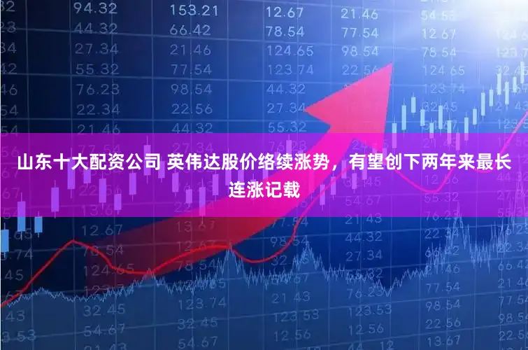 山东十大配资公司 英伟达股价络续涨势，有望创下两年来最长连涨记载