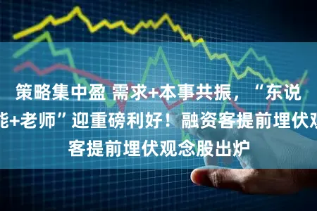 策略集中盈 需求+本事共振，“东说念主工智能+老师”迎重磅利好！融资客提前埋伏观念股出炉